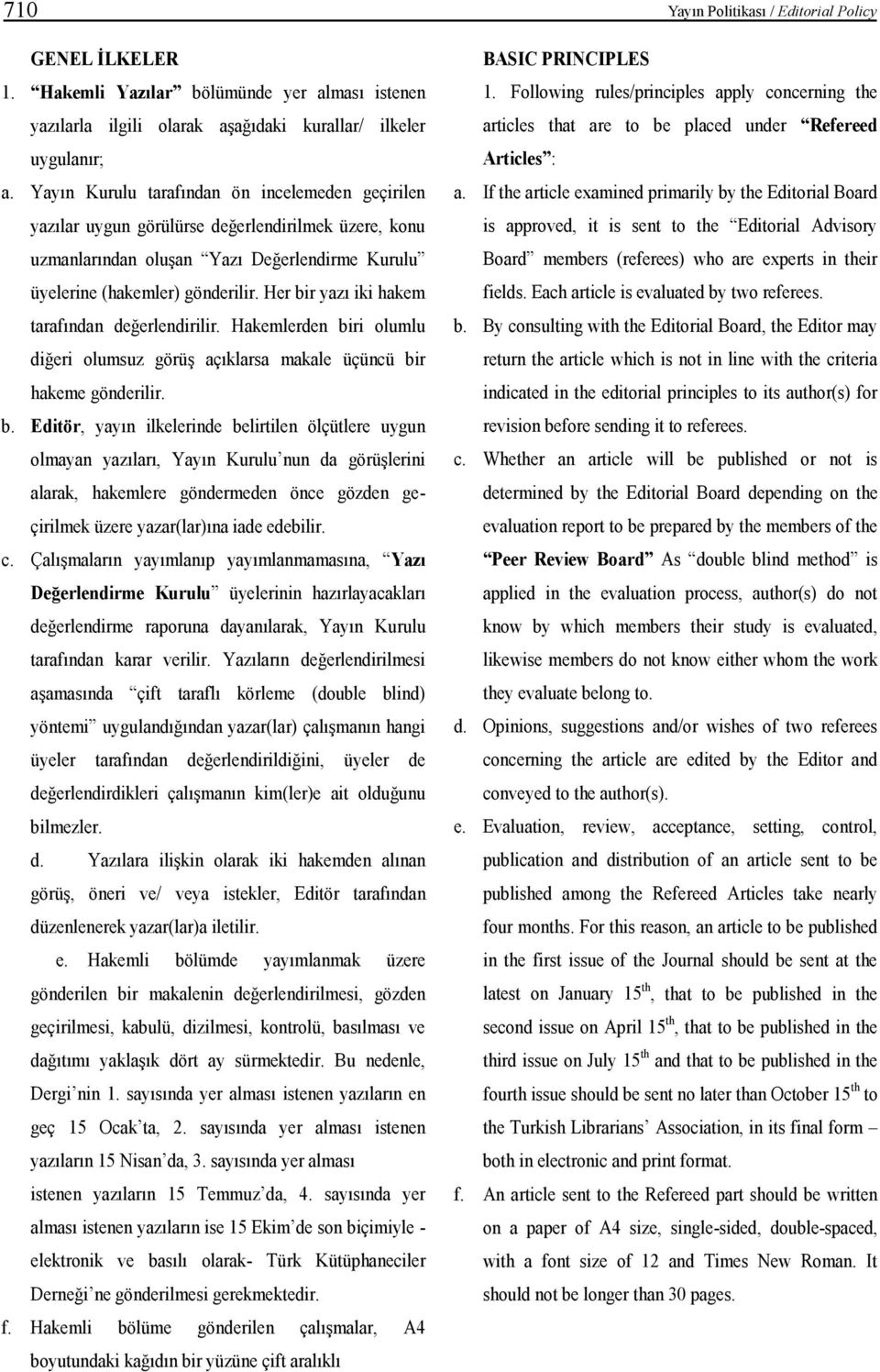 Her bir yazı iki hakem tarafından değerlendirilir. Hakemlerden biri olumlu diğeri olumsuz görüş açıklarsa makale üçüncü bir hakeme gönderilir. b. Editör, yayın ilkelerinde belirtilen ölçütlere uygun olmayan yazıları, Yayın Kurulu nun da görüşlerini alarak, hakemlere göndermeden önce gözden geçirilmek üzere yazar(lar)ına iade edebilir.