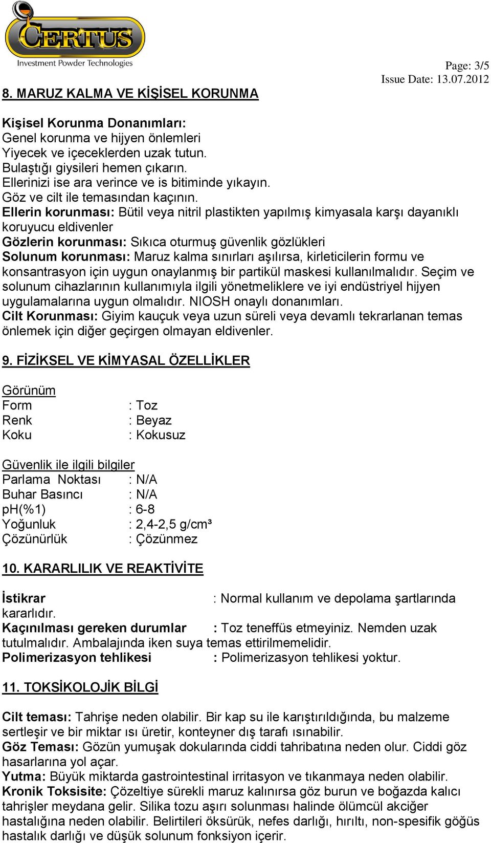 Ellerin korunması: Bütil veya nitril plastikten yapılmış kimyasala karşı dayanıklı koruyucu eldivenler Gözlerin korunması: Sıkıca oturmuş güvenlik gözlükleri Solunum korunması: Maruz kalma sınırları