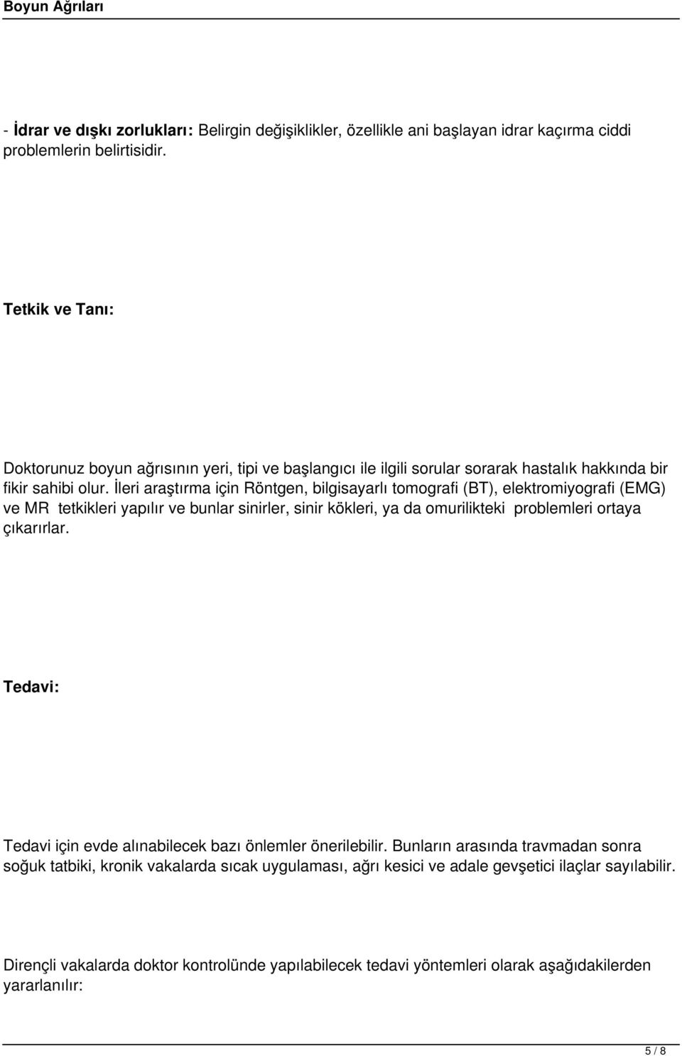 İleri araştırma için Röntgen, bilgisayarlı tomografi (BT), elektromiyografi (EMG) ve MR tetkikleri yapılır ve bunlar sinirler, sinir kökleri, ya da omurilikteki problemleri ortaya çıkarırlar.