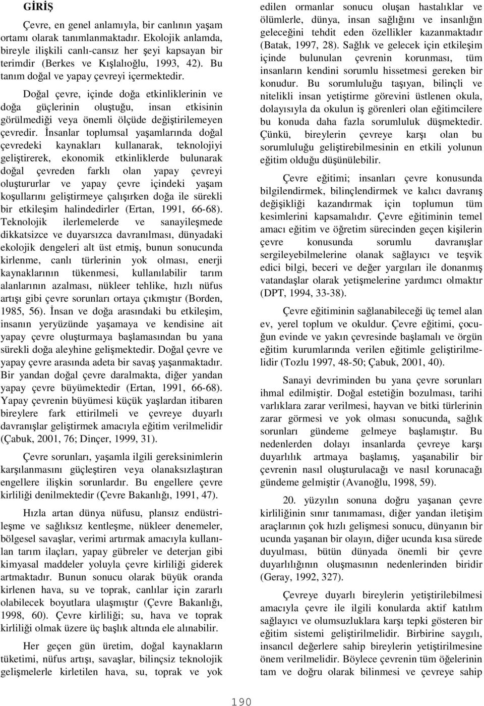 nsanlar toplumsal yaamlarında doal çevredeki kaynakları kullanarak, teknolojiyi gelitirerek, ekonomik etkinliklerde bulunarak doal çevreden farklı olan yapay çevreyi olutururlar ve yapay çevre