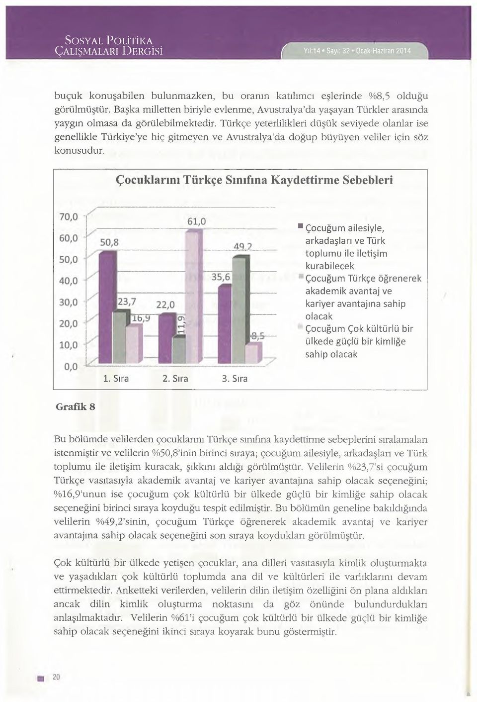 Türkçe yeterlilikleri düşük seviyede olanlar ise genellikle Türkiye ye hiç gitmeyen ve Avustralya da doğup büyüyen veliler için söz konusudur.