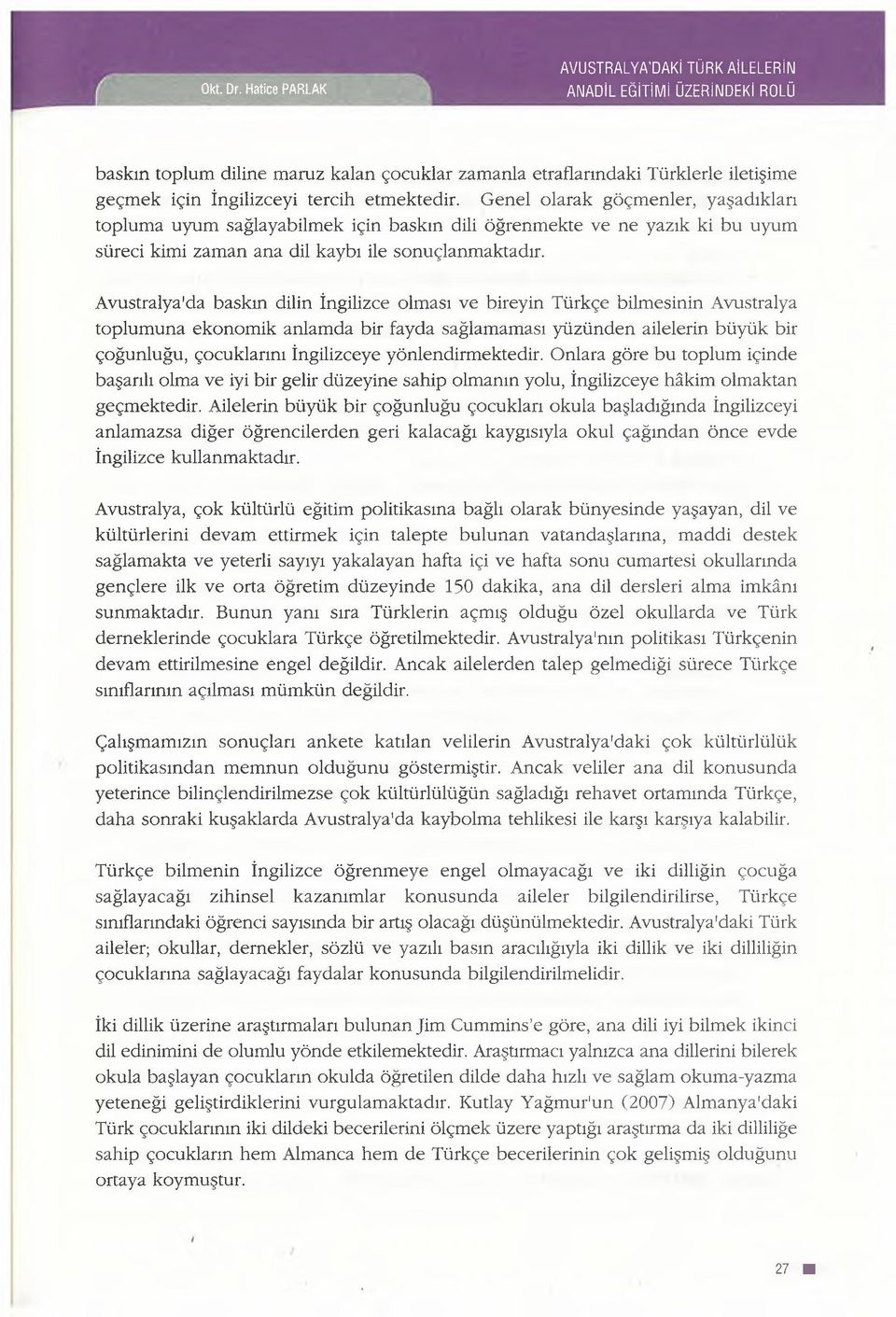 etmektedir. Genel olarak göçmenler, yaşadıkları topluma uyum sağlayabilmek için baskın dili öğrenmekte ve ne yazık ki bu uyum süreci kimi zaman ana dil kaybı ile sonuçlanmaktadır.