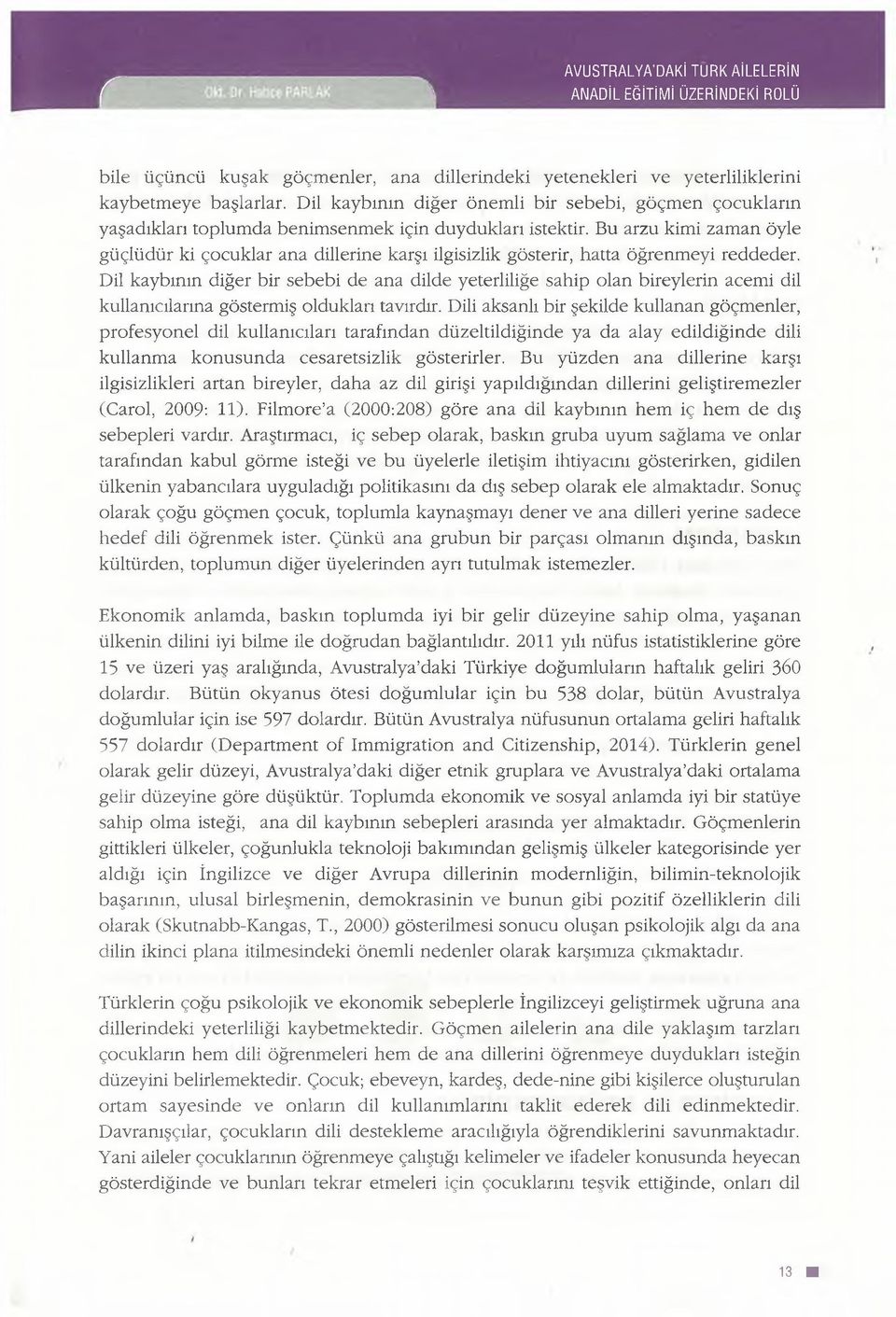 Bu arzu kimi zaman öyle güçlüdür ki çocuklar ana dillerine karşı ilgisizlik gösterir, hatta öğrenmeyi reddeder.