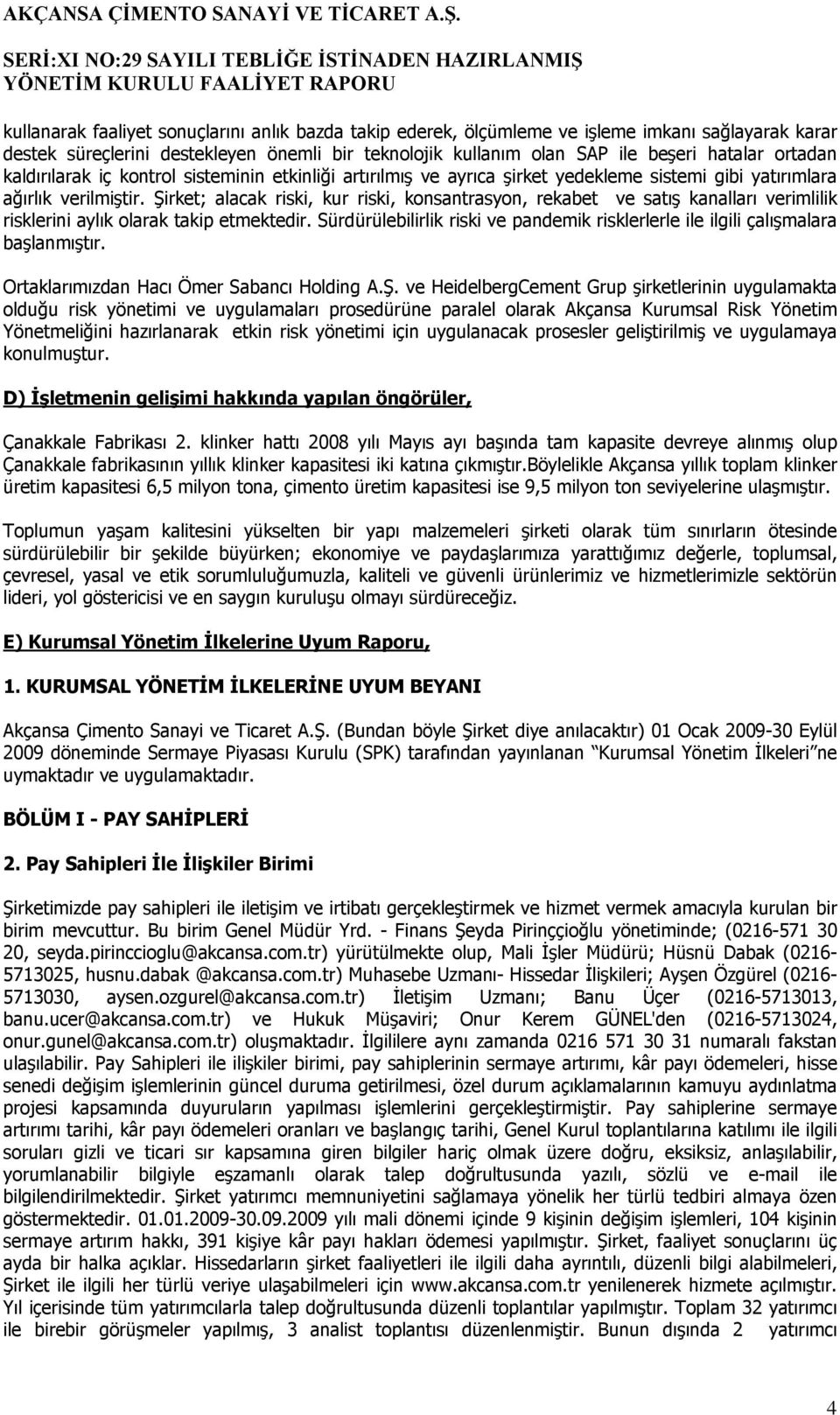 Şirket; alacak riski, kur riski, konsantrasyon, rekabet ve satış kanalları verimlilik risklerini aylık olarak takip etmektedir.