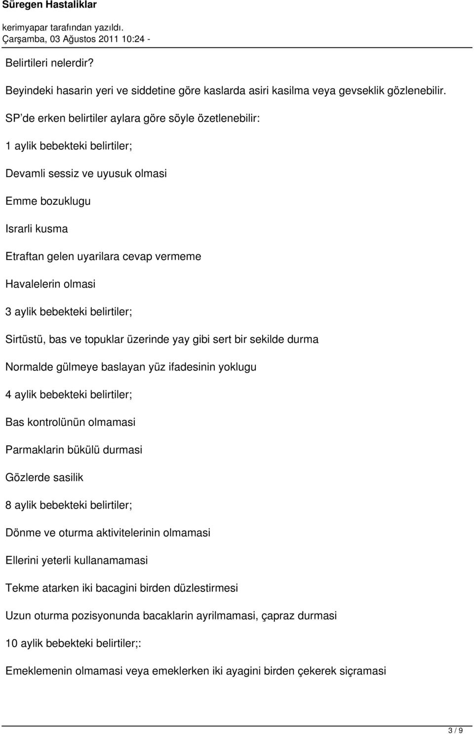 olmasi 3 aylik bebekteki belirtiler; Sirtüstü, bas ve topuklar üzerinde yay gibi sert bir sekilde durma Normalde gülmeye baslayan yüz ifadesinin yoklugu 4 aylik bebekteki belirtiler; Bas kontrolünün