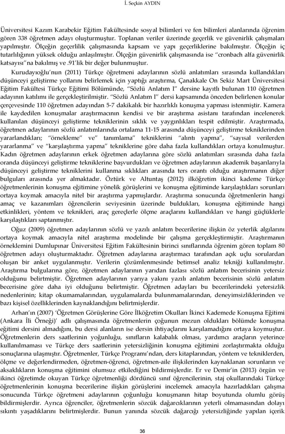 Ölçeğin iç tutarlılığının yüksek olduğu anlaşılmıştır. Ölçeğin güvenirlik çalışmasında ise cronbach alfa güvenirlik katsayısı na bakılmış ve.91 lik bir değer bulunmuştur.