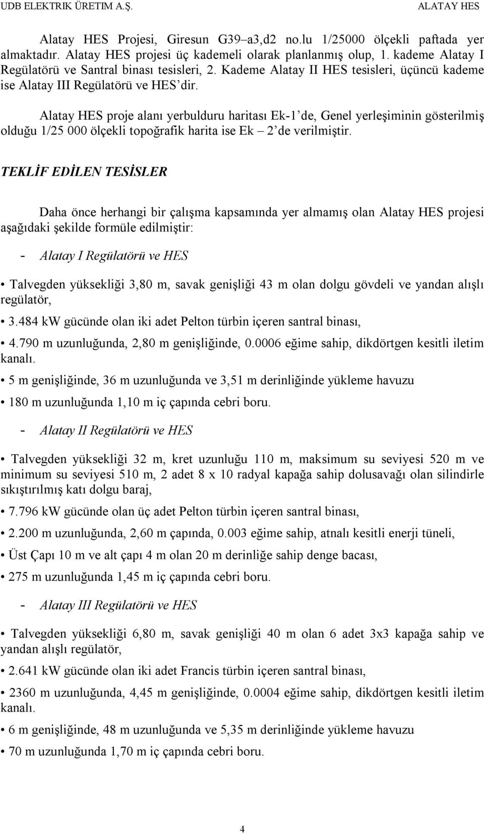 Alatay HES proje alanı yerbulduru haritası Ek-1 de, Genel yerleşiminin gösterilmiş olduğu 1/25 000 ölçekli topoğrafik harita ise Ek 2 de verilmiştir.