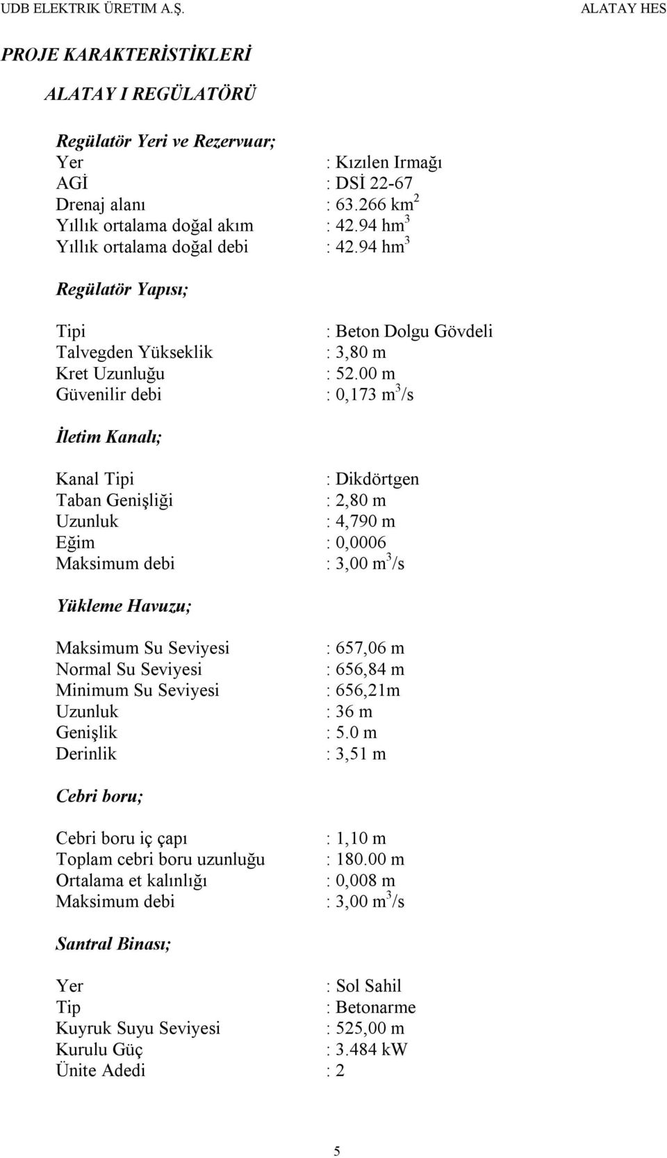 00 m Güvenilir debi : 0,173 m 3 /s İletim Kanalı; Kanal Tipi : Dikdörtgen Taban Genişliği : 2,80 m Uzunluk : 4,790 m Eğim : 0,0006 Maksimum debi : 3,00 m 3 /s Yükleme Havuzu; Maksimum Su Seviyesi :