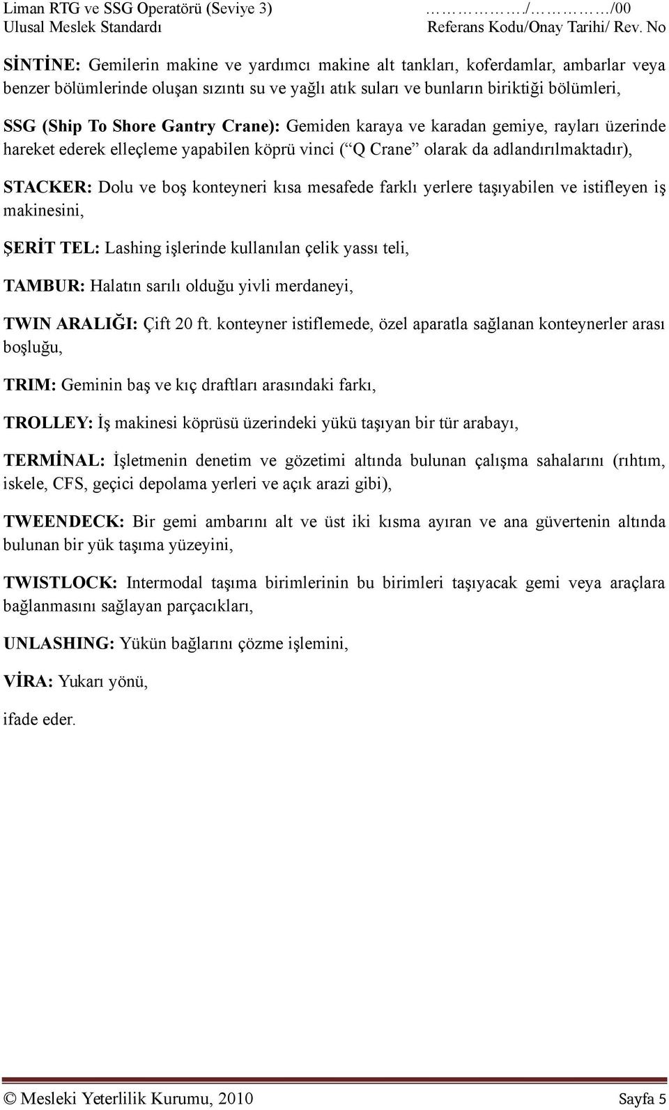 Gantry Crane): Gemiden karaya ve karadan gemiye, rayları üzerinde hareket ederek elleçleme yapabilen köprü vinci ( Q Crane olarak da adlandırılmaktadır), STACKER: Dolu ve boş konteyneri kısa mesafede