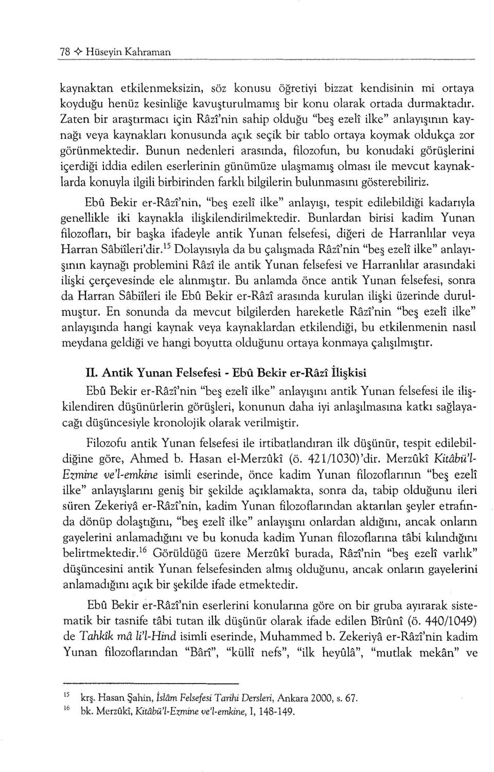 Bunun nedenleri arasında, filozofun, bu konudaki görüşlerini içerdiği iddia edilen eserlerinin günümüze ulaşmamış olması ile mevcut kaynaklarda konuyla ilgili birbirinden farklı bilgilerin