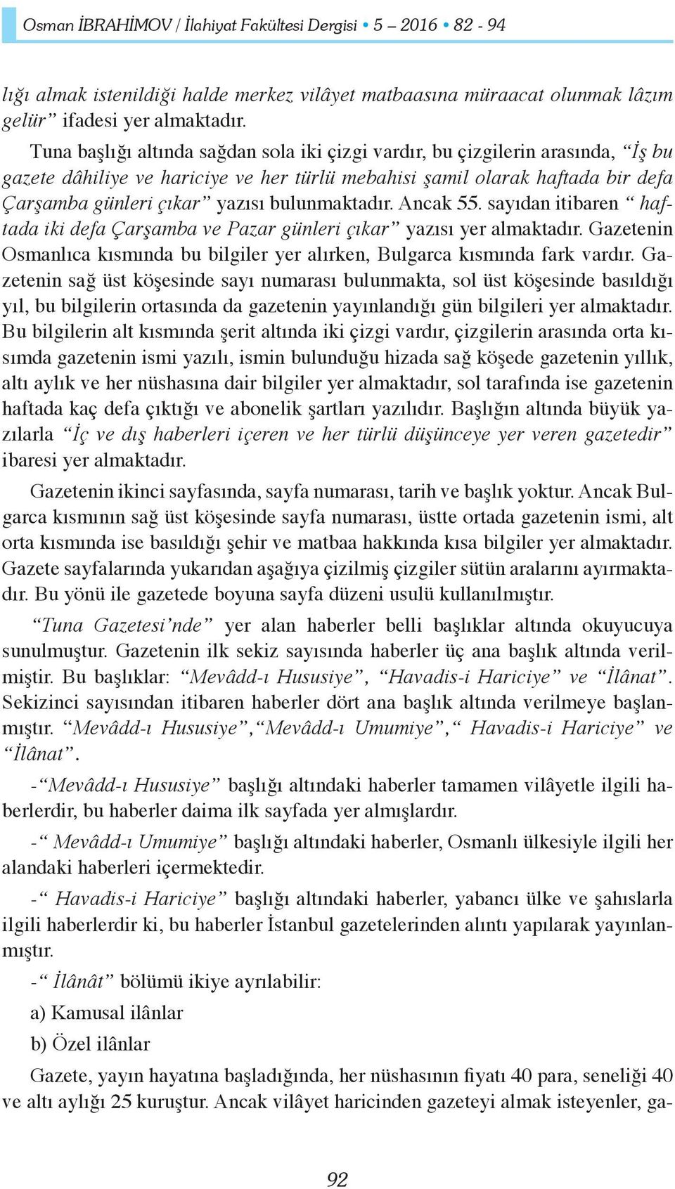 bulunmaktadır. Ancak 55. sayıdan itibaren haftada iki defa Çarşamba ve Pazar günleri çıkar yazısı yer almaktadır. Gazetenin Osmanlıca kısmında bu bilgiler yer alırken, Bulgarca kısmında fark vardır.