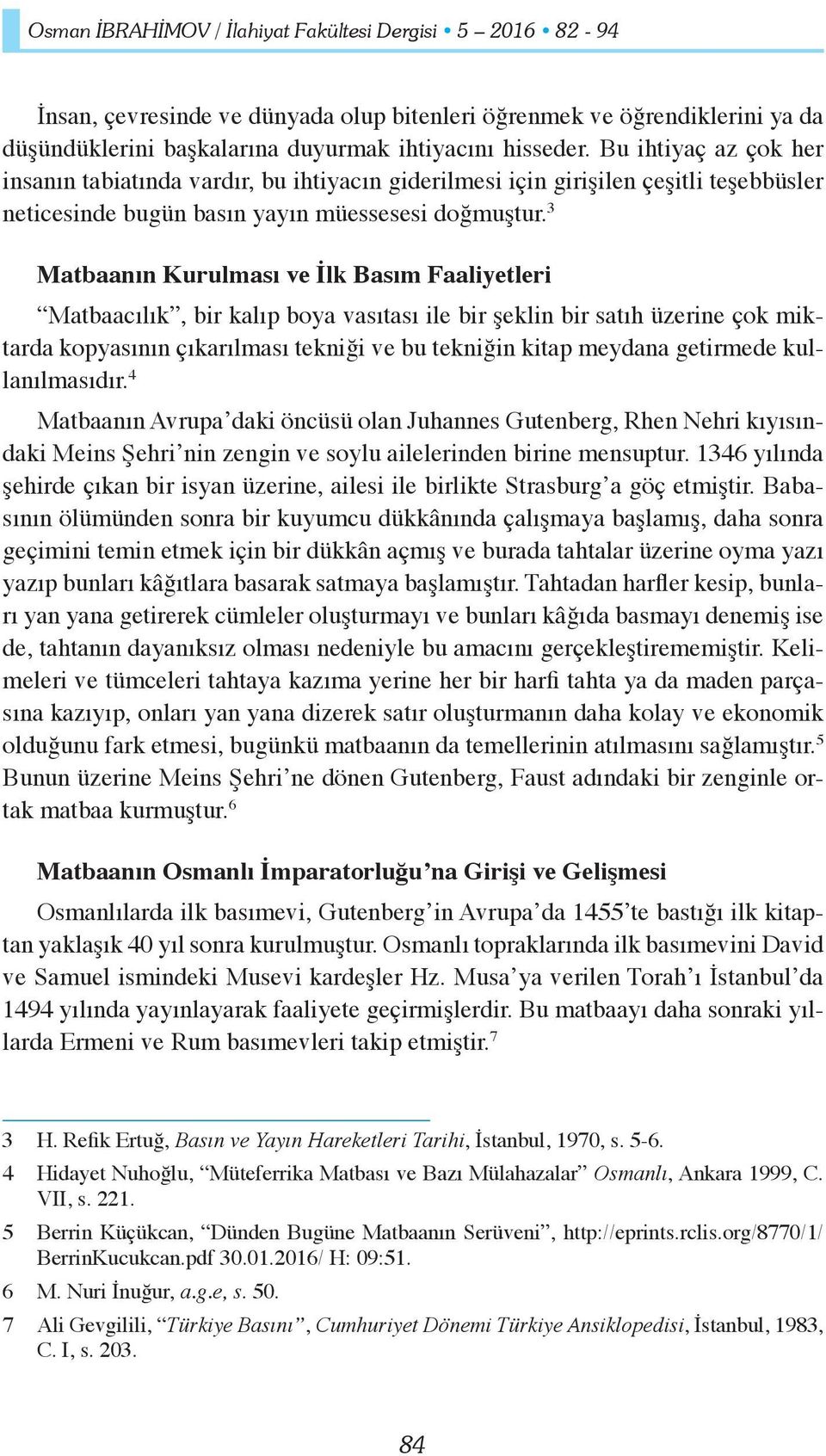 3 Matbaanın Kurulması ve İlk Basım Faaliyetleri Matbaacılık, bir kalıp boya vasıtası ile bir şeklin bir satıh üzerine çok miktarda kopyasının çıkarılması tekniği ve bu tekniğin kitap meydana