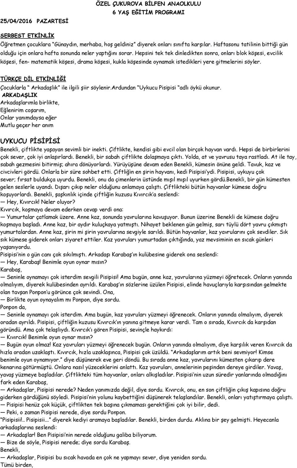 Hepsini tek tek dinledikten sonra, onları blok köşesi, evcilik köşesi, fen- matematik köşesi, drama köşesi, kukla köşesinde oynamak istedikleri yere gitmelerini söyler.