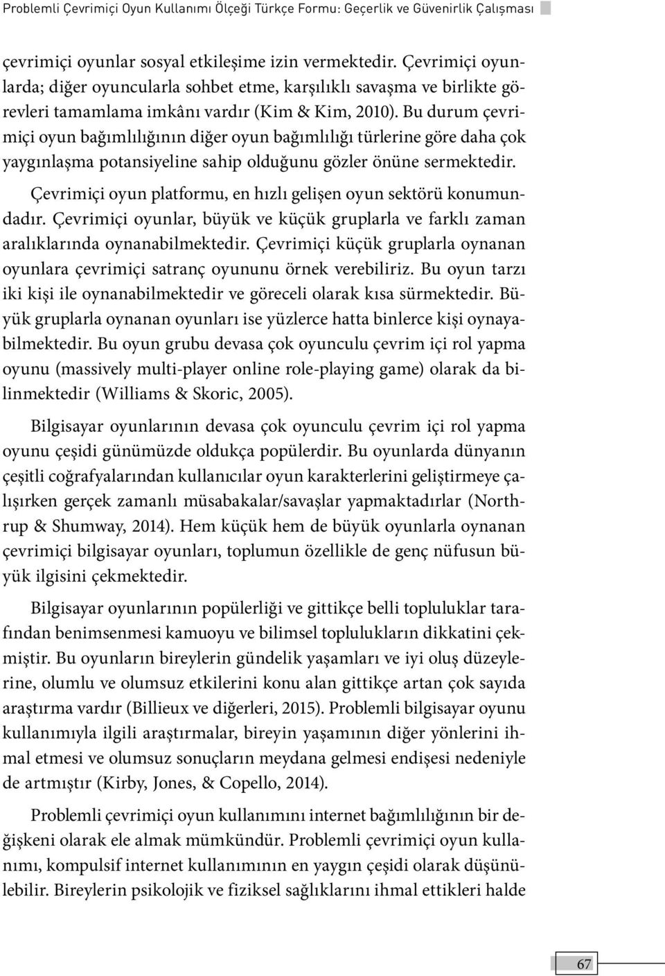 Bu durum çevrimiçi oyun bağımlılığının diğer oyun bağımlılığı türlerine göre daha çok yaygınlaşma potansiyeline sahip olduğunu gözler önüne sermektedir.