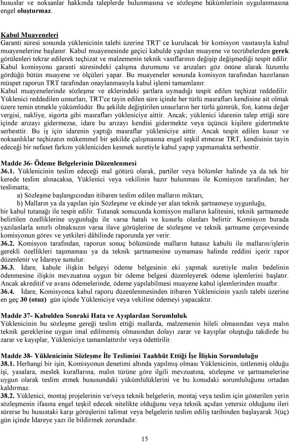 Kabul muayenesinde geçici kabulde yapılan muayene ve tecrübelerden gerek görülenleri tekrar edilerek teçhizat ve malzemenin teknik vasıflarının değişip değişmediği tespit edilir.