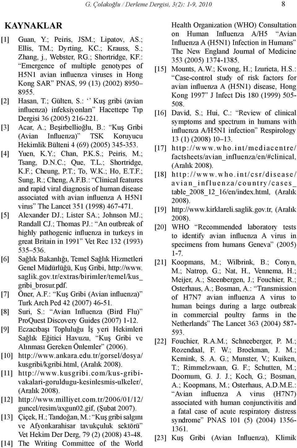 : Kuş gribi (avian influenza) infeksiyonları Hacettepe Tıp Dergisi 36 (2005) 216-221. [3] Acar, A.; Beşirbellioğlu, B.: Kuş Gribi (Avian Influenza) TSK Koruyucu Hekimlik Bülteni 4 (69) (2005) 345-353.