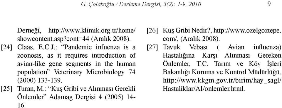 [25] Turan, M.: Kuş Gribi ve Alınması Gerekli Önlemler Adamag Dergisi 4 (2005) 14-16. [26] Kuş Gribi Nedir?, http://www.ozelgoztepe. com/, (Aralık 2008).
