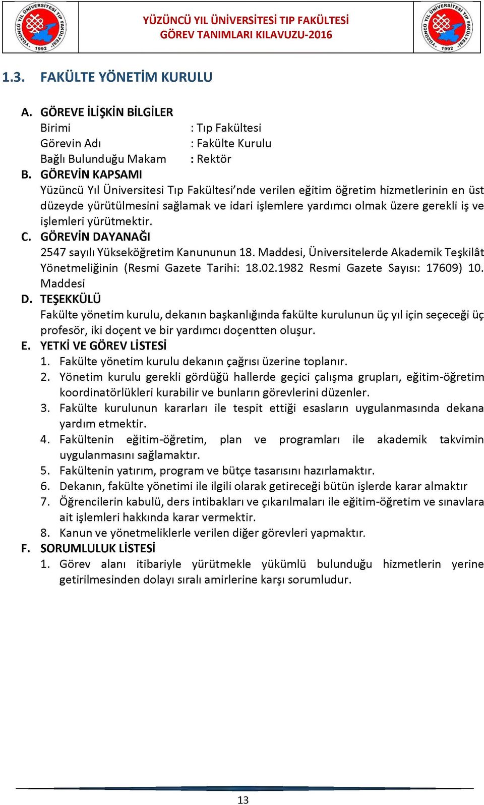 1982 Resmi Gazete Sayısı: 17609) 10. Maddesi D. TEŞEKKÜLÜ Fakülte yönetim kurulu, dekanın başkanlığında fakülte kurulunun üç yıl için seçeceği üç profesör, iki doçent ve bir yardımcı doçentten oluşur.