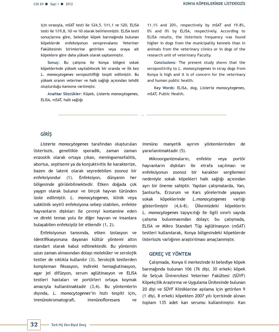 saptanmıştır. Sonuç: Bu çalışma ile Konya bölgesi sokak köpeklerinde yüksek sayılabilecek bir oranda ve ilk kez L. monocytogenes seropozitifliği tespit edilmiştir.