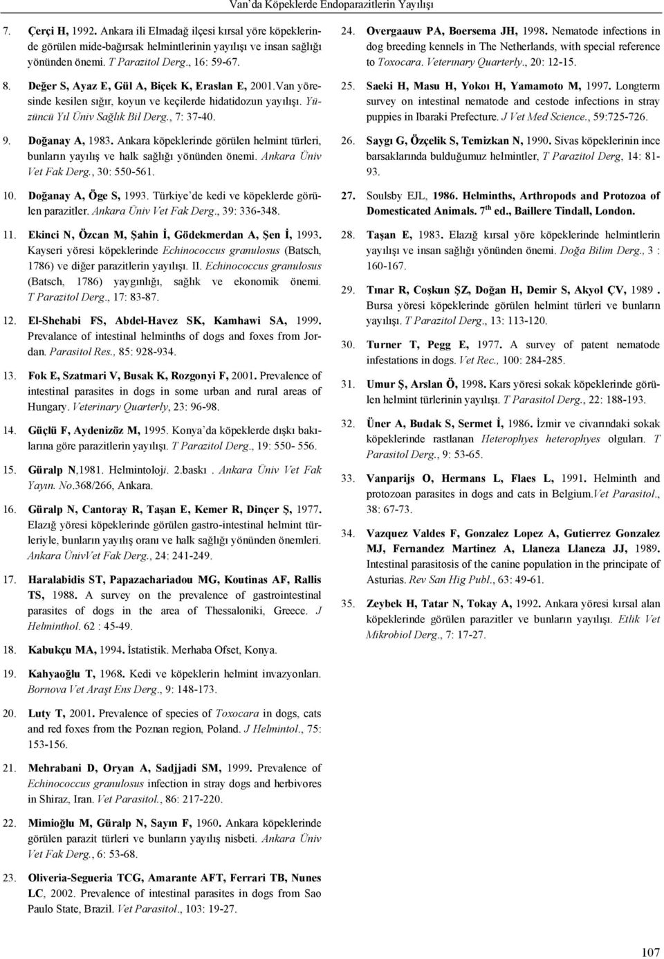 Doğanay A, 1983. Ankara köpeklerinde görülen helmint türleri, bunların yayılış ve halk sağlığı yönünden önemi. Ankara Üniv Vet Fak Derg., 30: 550-561. 10. Doğanay A, Öge S, 1993.