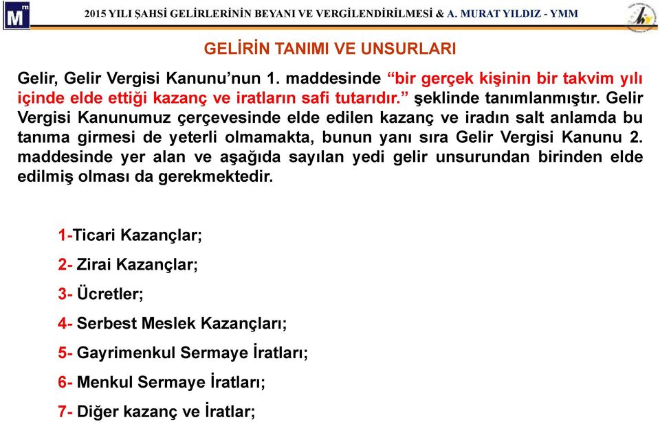 Gelir Vergisi Kanunumuz çerçevesinde elde edilen kazanç ve iradın salt anlamda bu tanıma girmesi de yeterli olmamakta, bunun yanı sıra Gelir Vergisi Kanunu