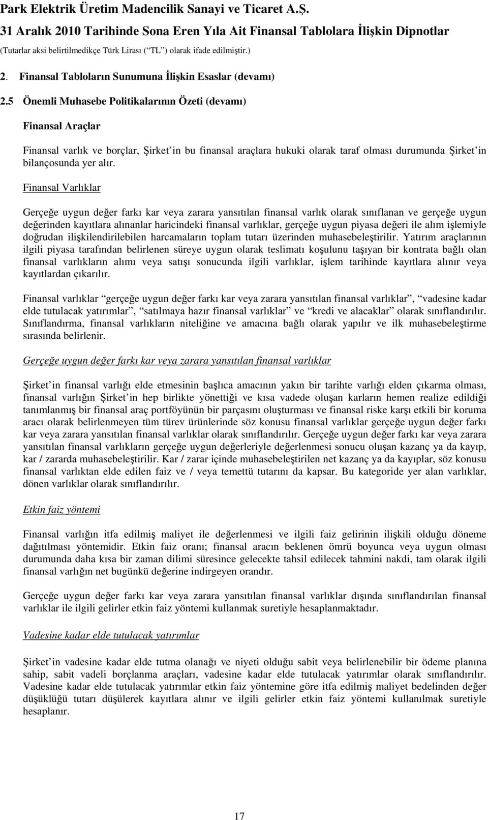 Finansal Varlıklar Gerçeğe uygun değer farkı kar veya zarara yansıtılan finansal varlık olarak sınıflanan ve gerçeğe uygun değerinden kayıtlara alınanlar haricindeki finansal varlıklar, gerçeğe uygun