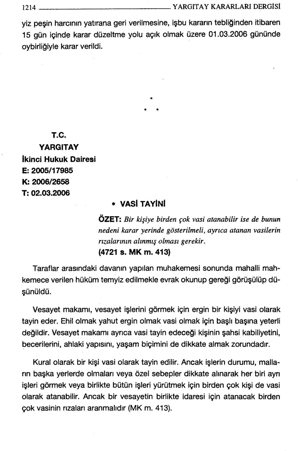 2006 VASİ TAYİNİ ÖZET: Bir kişiye birden çok vasi atanabilir ise de bunun nedeni karar yerinde gösterilmeli, ayrıca atanan vasilerin rızalarının alınmış olması gerekir. (4721 s. MK m.