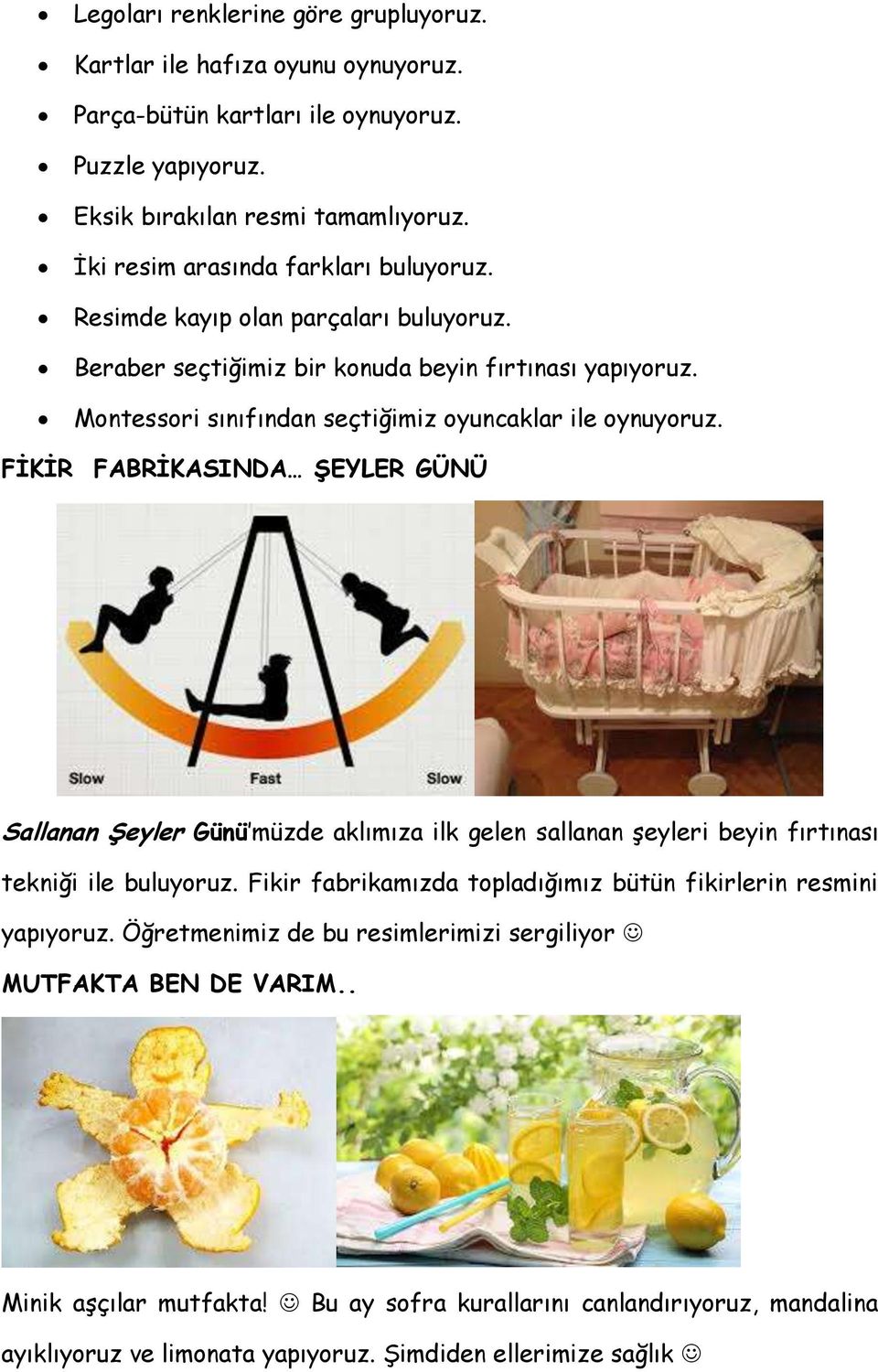 Montessori sınıfından seçtiğimiz oyuncaklar ile oynuyoruz. FİKİR FABRİKASINDA ŞEYLER GÜNÜ Sallanan Şeyler Günü müzde aklımıza ilk gelen sallanan şeyleri beyin fırtınası tekniği ile buluyoruz.