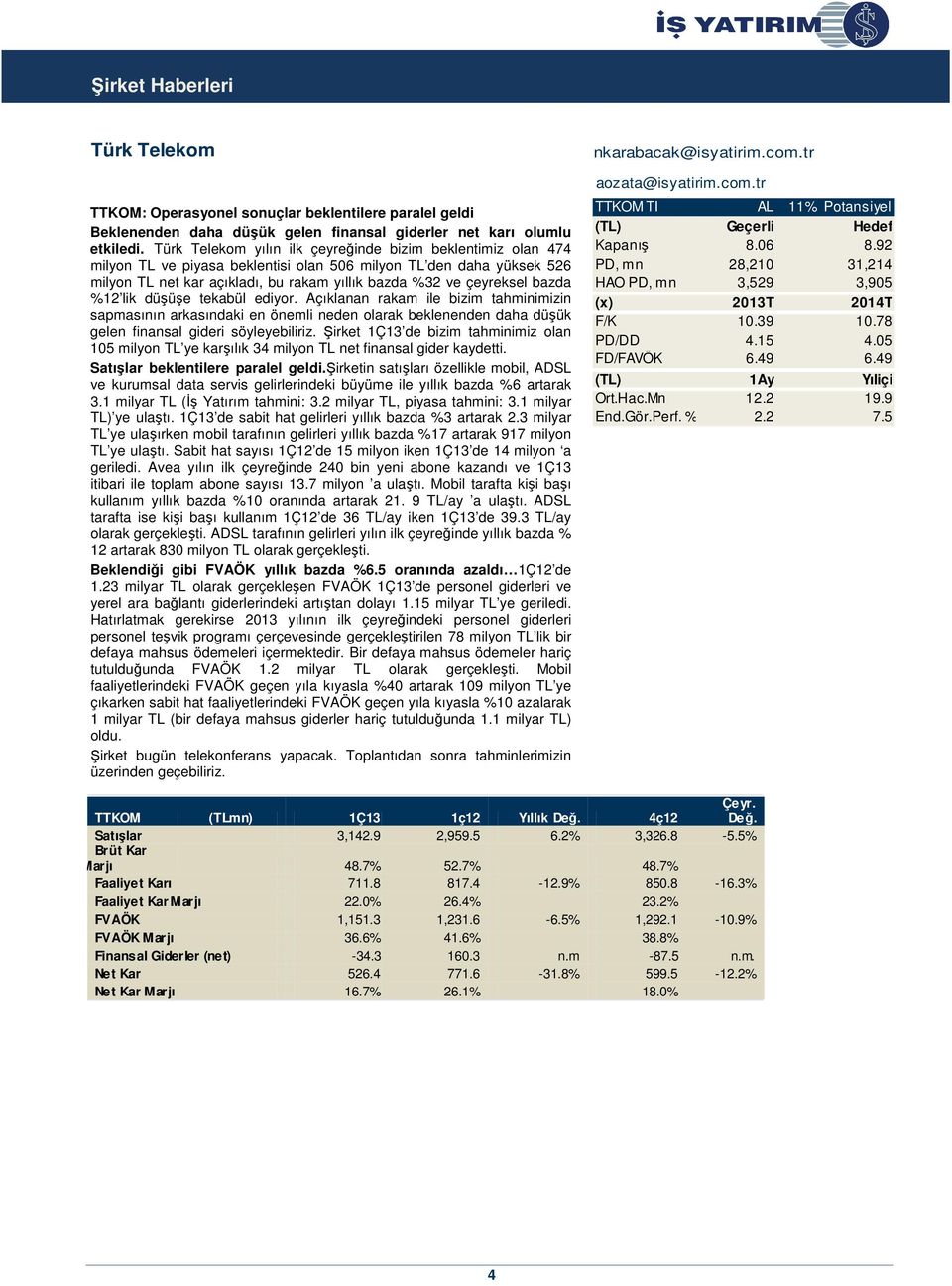 bazda %12 lik düşüşe tekabül ediyor. Açıklanan rakam ile bizim tahminimizin sapmasının arkasındaki en önemli neden olarak beklenenden daha düşük gelen finansal gideri söyleyebiliriz.