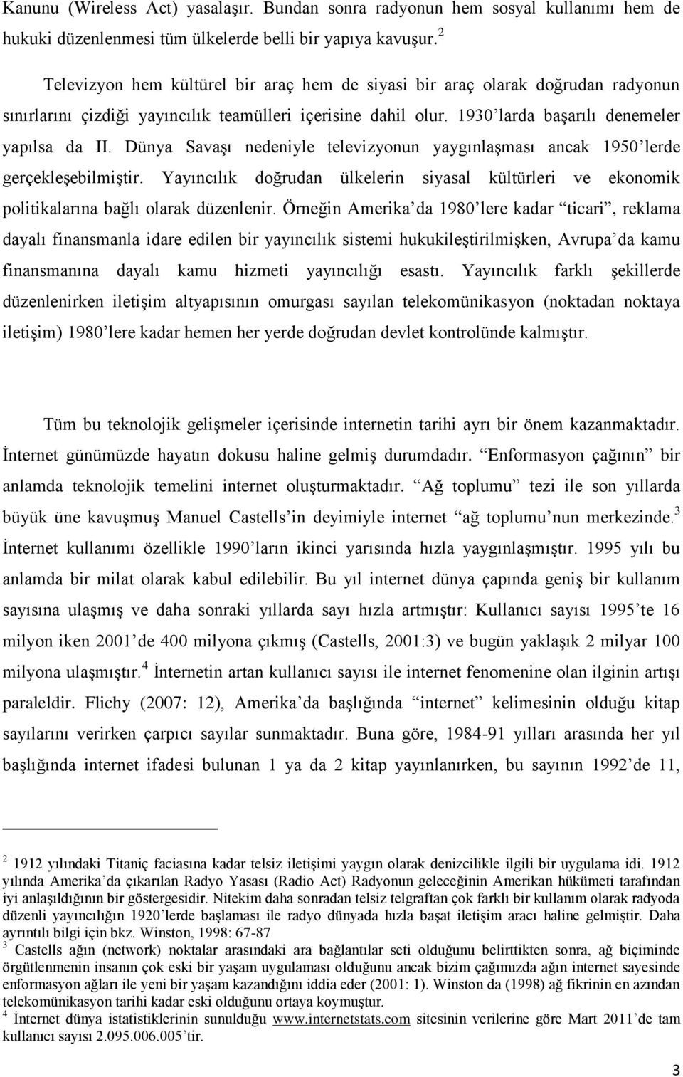 Dünya Savaşı nedeniyle televizyonun yaygınlaşması ancak 1950 lerde gerçekleşebilmiştir. Yayıncılık doğrudan ülkelerin siyasal kültürleri ve ekonomik politikalarına bağlı olarak düzenlenir.