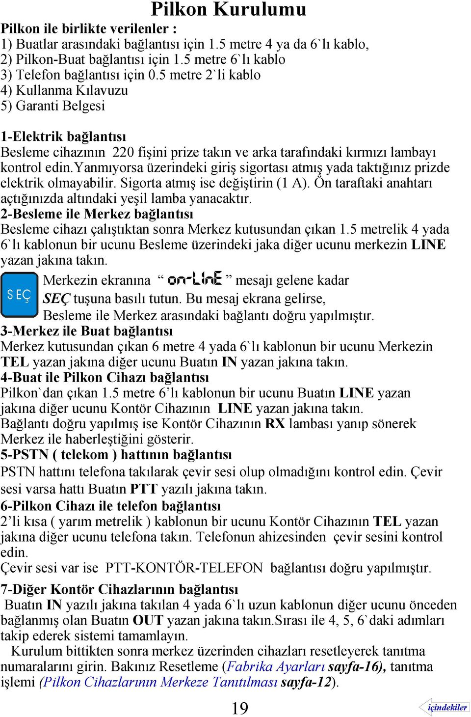 yanmıyorsa üzerindeki giriş sigortası atmış yada taktığınız prizde elektrik olmayabilir. Sigorta atmış ise değiştirin (1 A). Ön taraftaki anahtarı açtığınızda altındaki yeşil lamba yanacaktır.