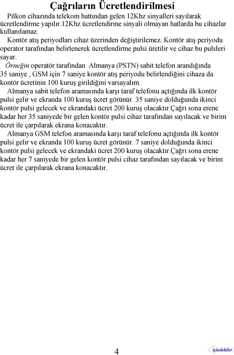 Örneğin operatör tarafından Almanya (PSTN) sabit telefon arandığında 35 saniye, GSM için 7 saniye kontör atış periyodu belirlendiğini cihaza da kontör ücretinin 100 kuruş girildiğini varsayalım.