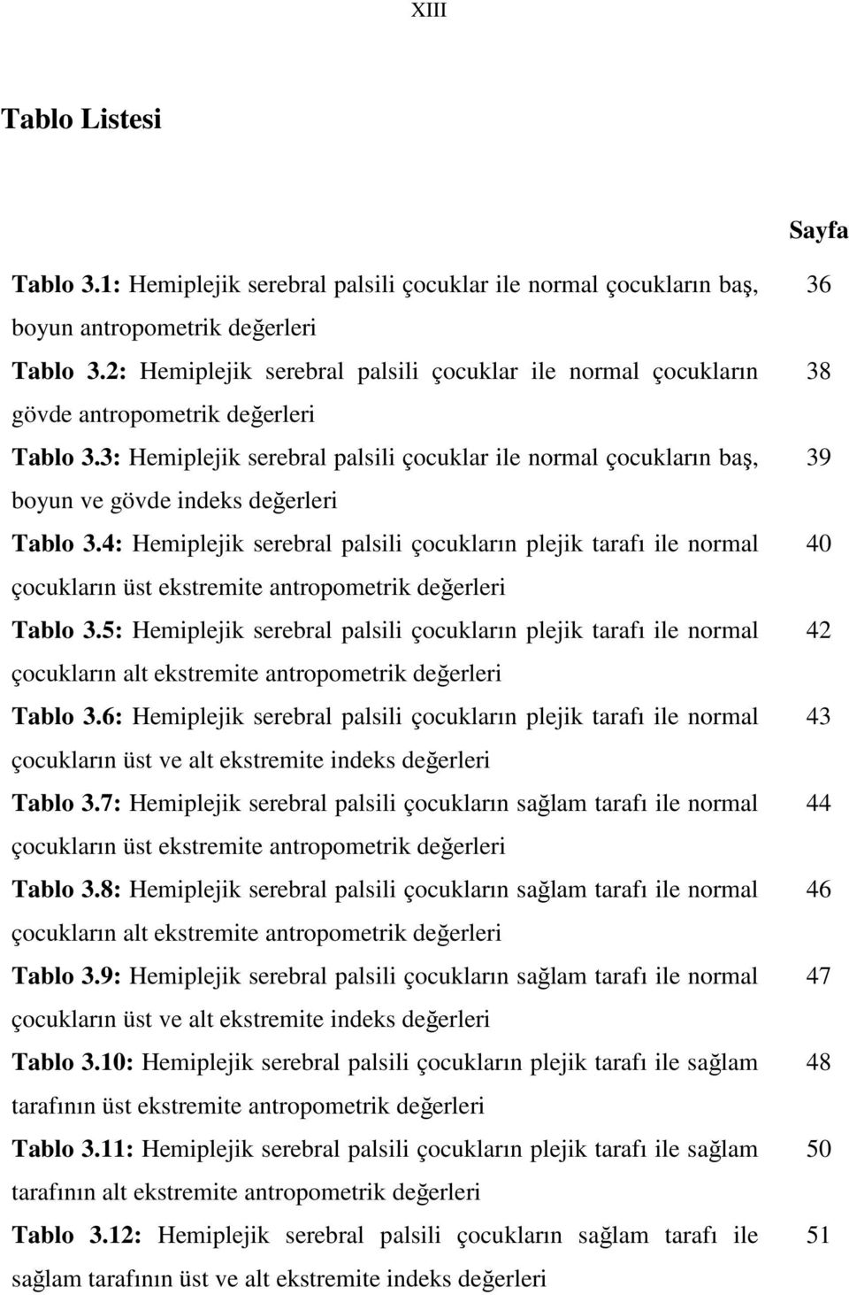 3: Hemiplejik serebral palsili çocuklar ile normal çocukların baş, boyun ve gövde indeks değerleri Tablo 3.