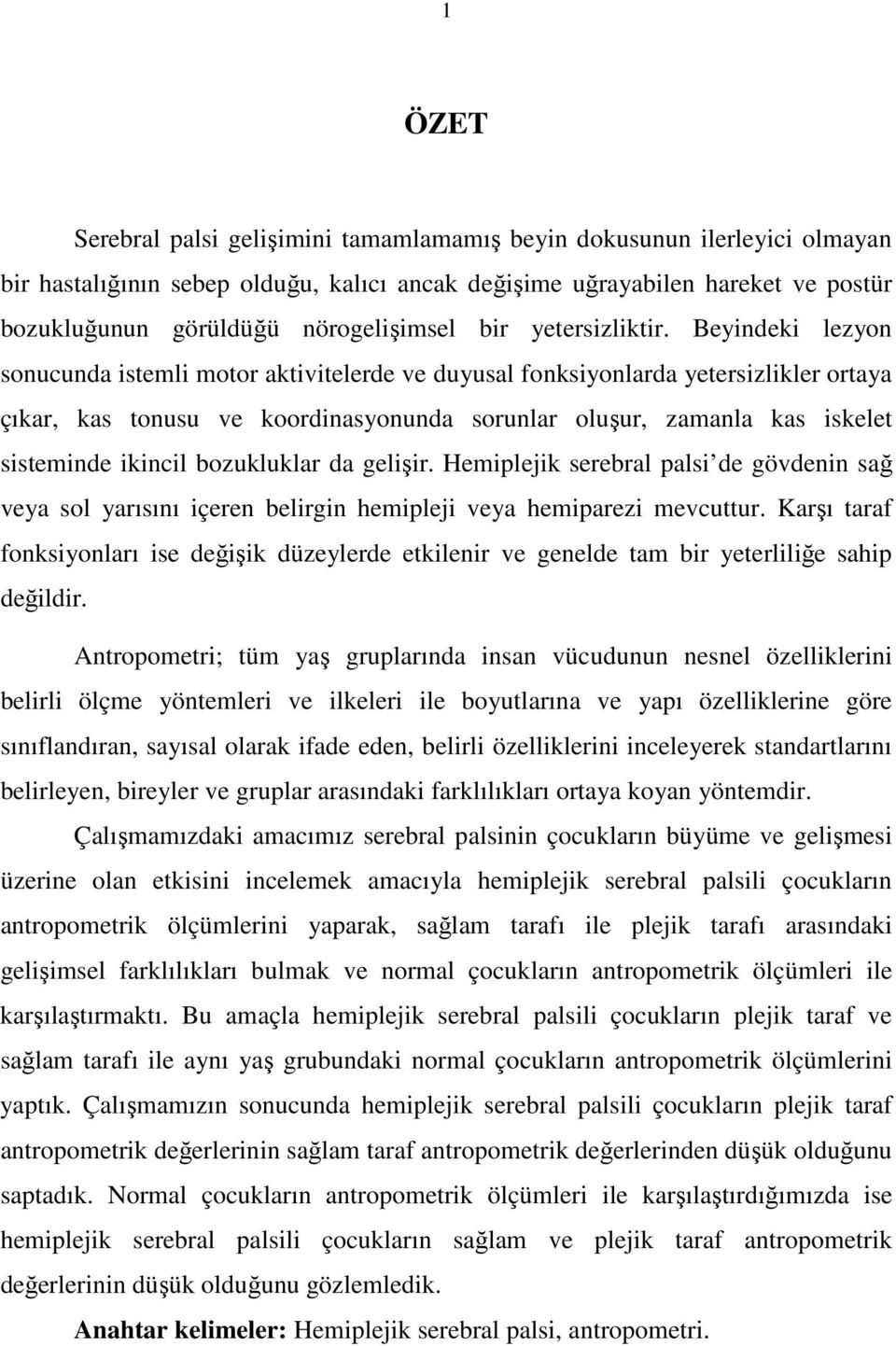 Beyindeki lezyon sonucunda istemli motor aktivitelerde ve duyusal fonksiyonlarda yetersizlikler ortaya çıkar, kas tonusu ve koordinasyonunda sorunlar oluşur, zamanla kas iskelet sisteminde ikincil