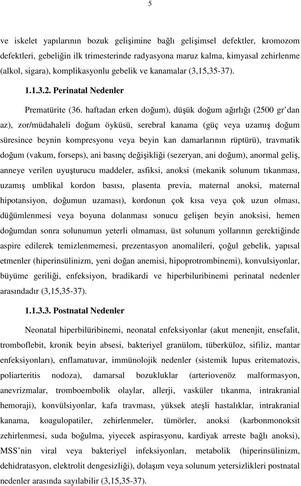 haftadan erken doğum), düşük doğum ağırlığı (2500 gr dan az), zor/müdahaleli doğum öyküsü, serebral kanama (güç veya uzamış doğum süresince beynin kompresyonu veya beyin kan damarlarının rüptürü),