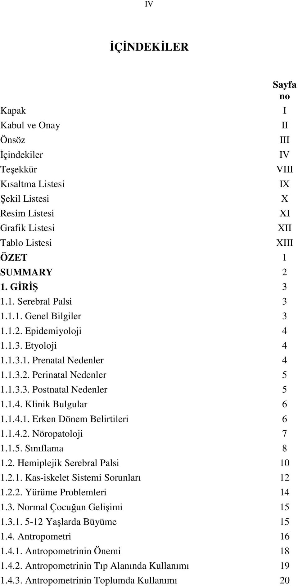 1.5. Sınıflama 8 Sayfa no 1.2. Hemiplejik Serebral Palsi 10 1.2.1. Kas-iskelet Sistemi Sorunları 12 1.2.2. Yürüme Problemleri 14 1.3. Normal Çocuğun Gelişimi 15 1.3.1. 5-12 Yaşlarda Büyüme 15 1.4. Antropometri 16 1.