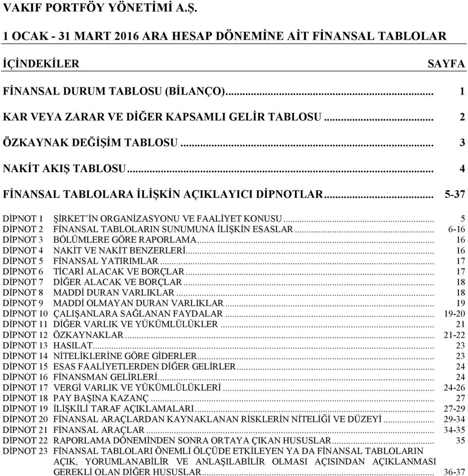 .. 16 DİPNOT 4 NAKİT VE NAKİT BENZERLERİ... 16 DİPNOT 5 FİNANSAL YATIRIMLAR... 17 DİPNOT 6 TİCARİ ALACAK VE BORÇLAR... 17 DİPNOT 7 DİĞER ALACAK VE BORÇLAR... 18 DİPNOT 8 MADDİ DURAN VARLIKLAR.