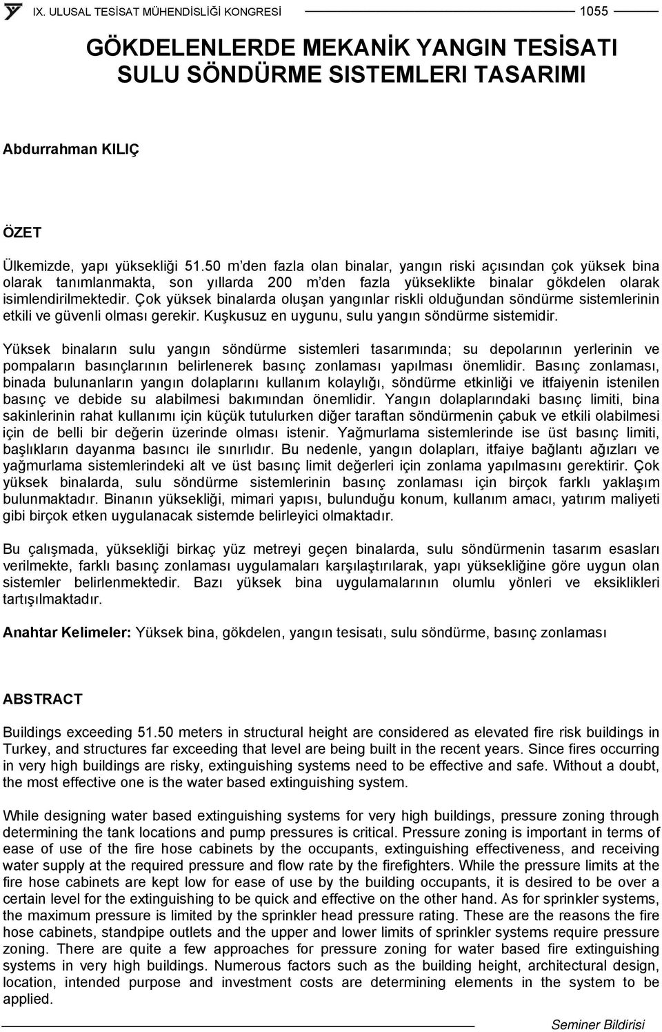 Çok yüksek binalarda oluşan yangınlar riskli olduğundan söndürme sistemlerinin etkili ve güvenli olması gerekir. Kuşkusuz en uygunu, sulu yangın söndürme sistemidir.