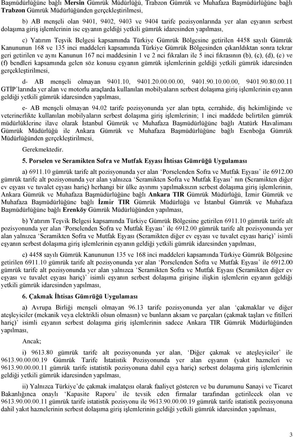 4458 sayılı Gümrük Kanununun 168 ve 135 inci maddeleri kapsamında Türkiye Gümrük Bölgesinden çıkarıldıktan sonra tekrar geri getirilen ve aynı Kanunun 167 nci maddesinin 1 ve 2 nci fıkraları ile 5