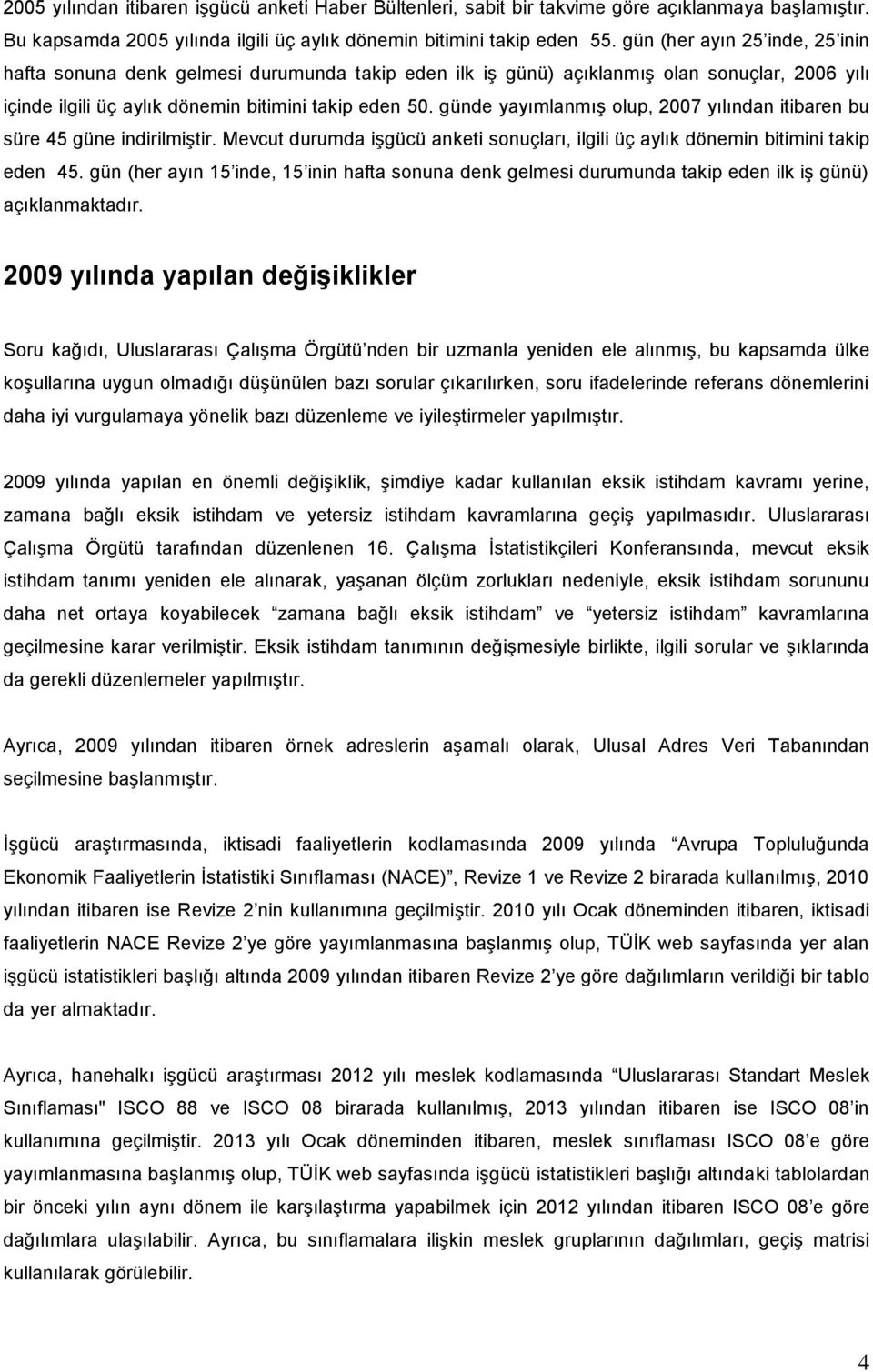 günde yayımlanmış olup, 2007 yılından itibaren bu süre 45 güne indirilmiştir. Mevcut durumda işgücü anketi sonuçları, ilgili üç aylık dönemin bitimini takip eden 45.