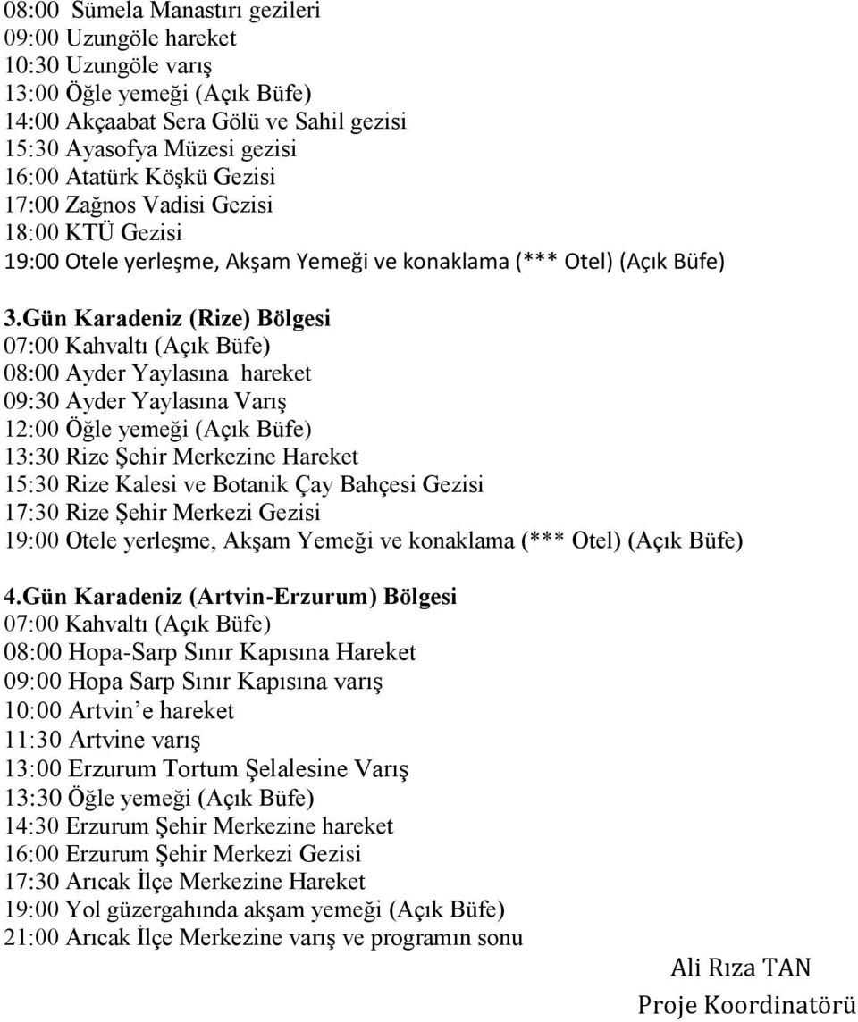 Gün Karadeniz (Rize) Bölgesi 07:00 Kahvaltı (Açık Büfe) 08:00 Ayder Yaylasına hareket 09:30 Ayder Yaylasına Varış 12:00 Öğle yemeği (Açık Büfe) 13:30 Rize Şehir Merkezine Hareket 15:30 Rize Kalesi ve