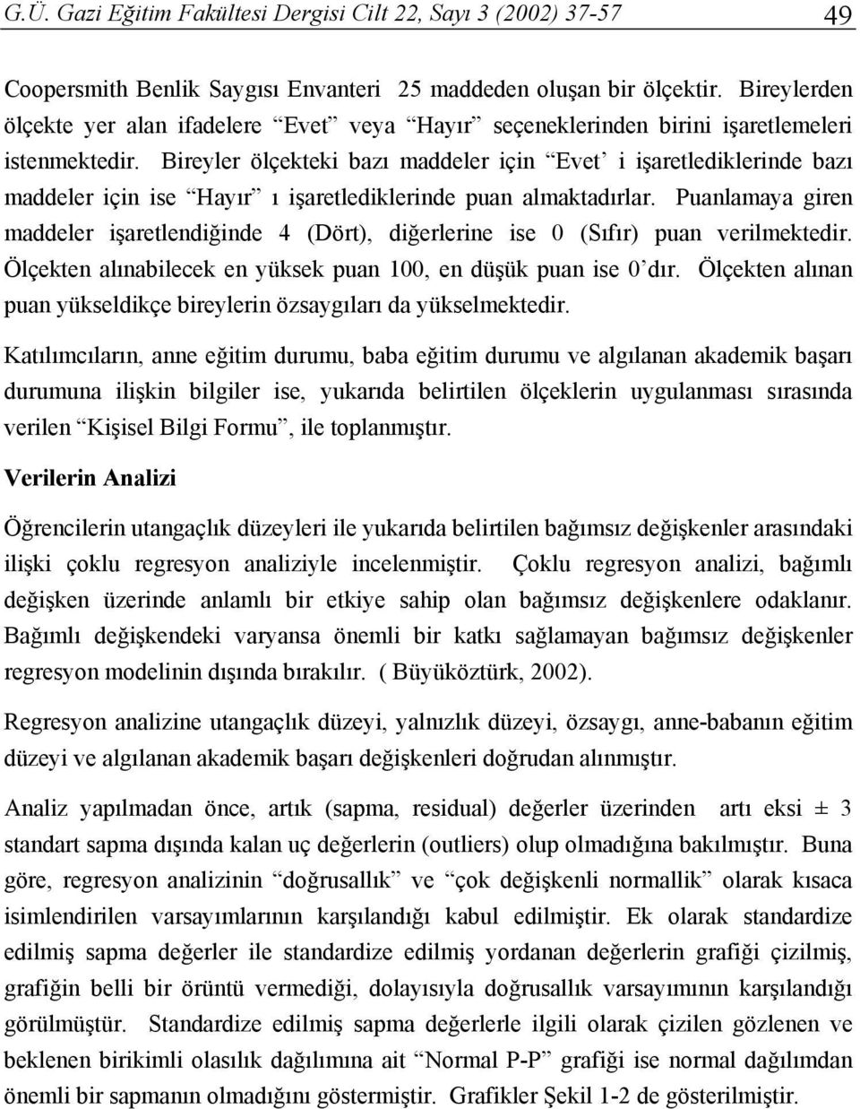 Bireyler ölçekteki bazı maddeler için Evet i işaretlediklerinde bazı maddeler için ise Hayır ı işaretlediklerinde puan almaktadırlar.