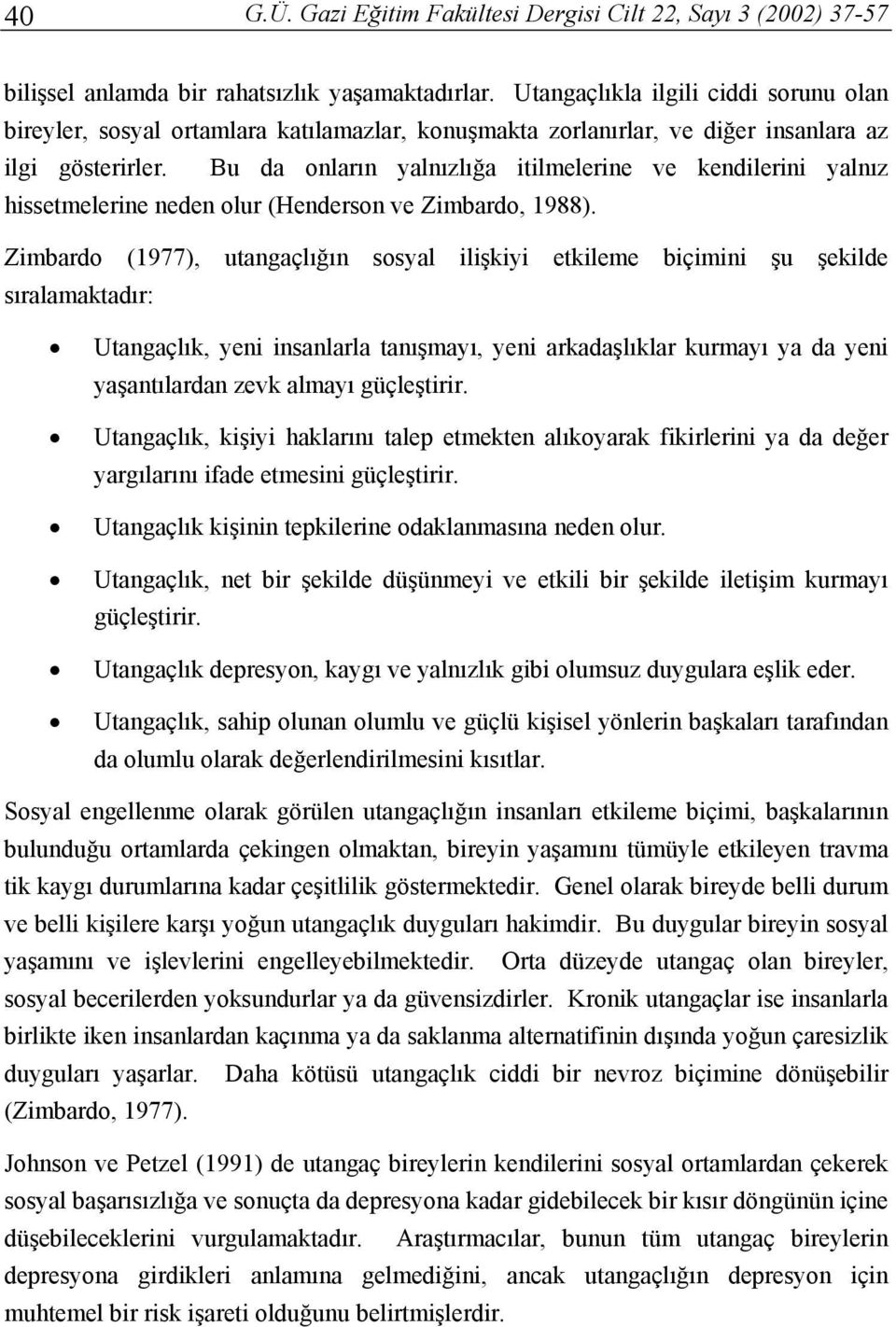 Bu da onların yalnızlığa itilmelerine ve kendilerini yalnız hissetmelerine neden olur (Henderson ve Zimbardo, 1988).