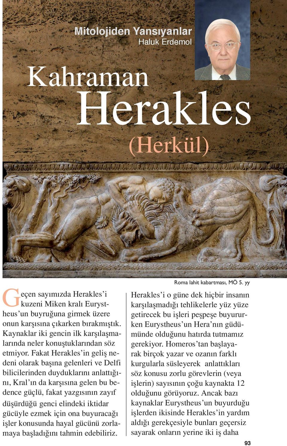 Fakat Herakles in geliş nedeni olarak başına gelenleri ve Delfi bilicilerinden duyduklarını anlattığını, Kral ın da karşısına gelen bu bedence güçlü, fakat yazgısının zayıf düşürdüğü genci elindeki
