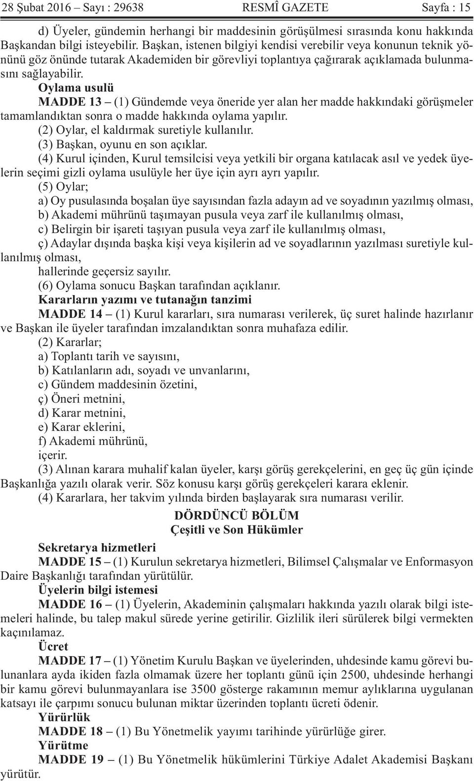 Oylama usulü MADDE 13 (1) Gündemde veya öneride yer alan her madde hakkındaki görüşmeler tamamlandıktan sonra o madde hakkında oylama yapılır. (2) Oylar, el kaldırmak suretiyle kullanılır.