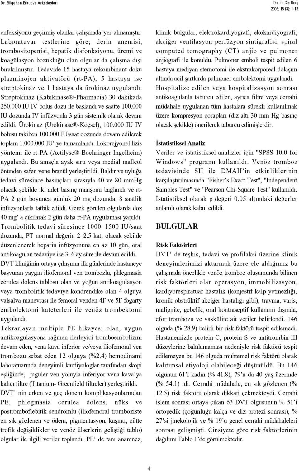 Tedavide 15 hastaya rekombinant doku plazminojen aktivatörü (rt-pa), 5 hastaya ise streptokinaz ve 1 hastaya da ürokinaz uyguland. Streptokinaz (Kabikinase -Pharmacia) 30 dakikada 250.