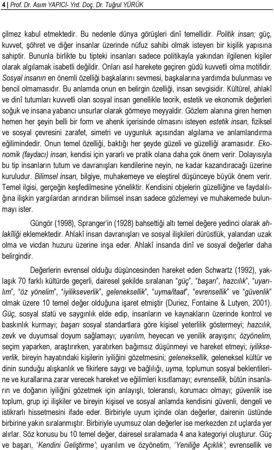 Bununla birlikte bu tipteki insanları sadece politikayla yakından ilgilenen kişiler olarak algılamak isabetli değildir. Onları asıl harekete geçiren güdü kuvvetli olma motifidir.