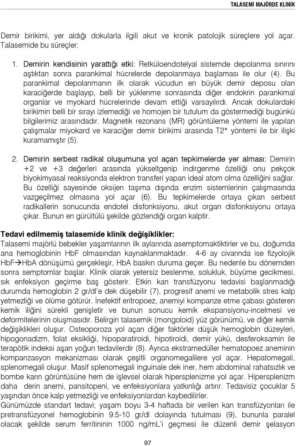 Bu parankimal depolanmanın ilk olarak vücudun en büyük demir deposu olan karaciğerde başlayıp, belli bir yüklenme sonrasında diğer endokrin parankimal organlar ve myokard hücrelerinde devam ettiği