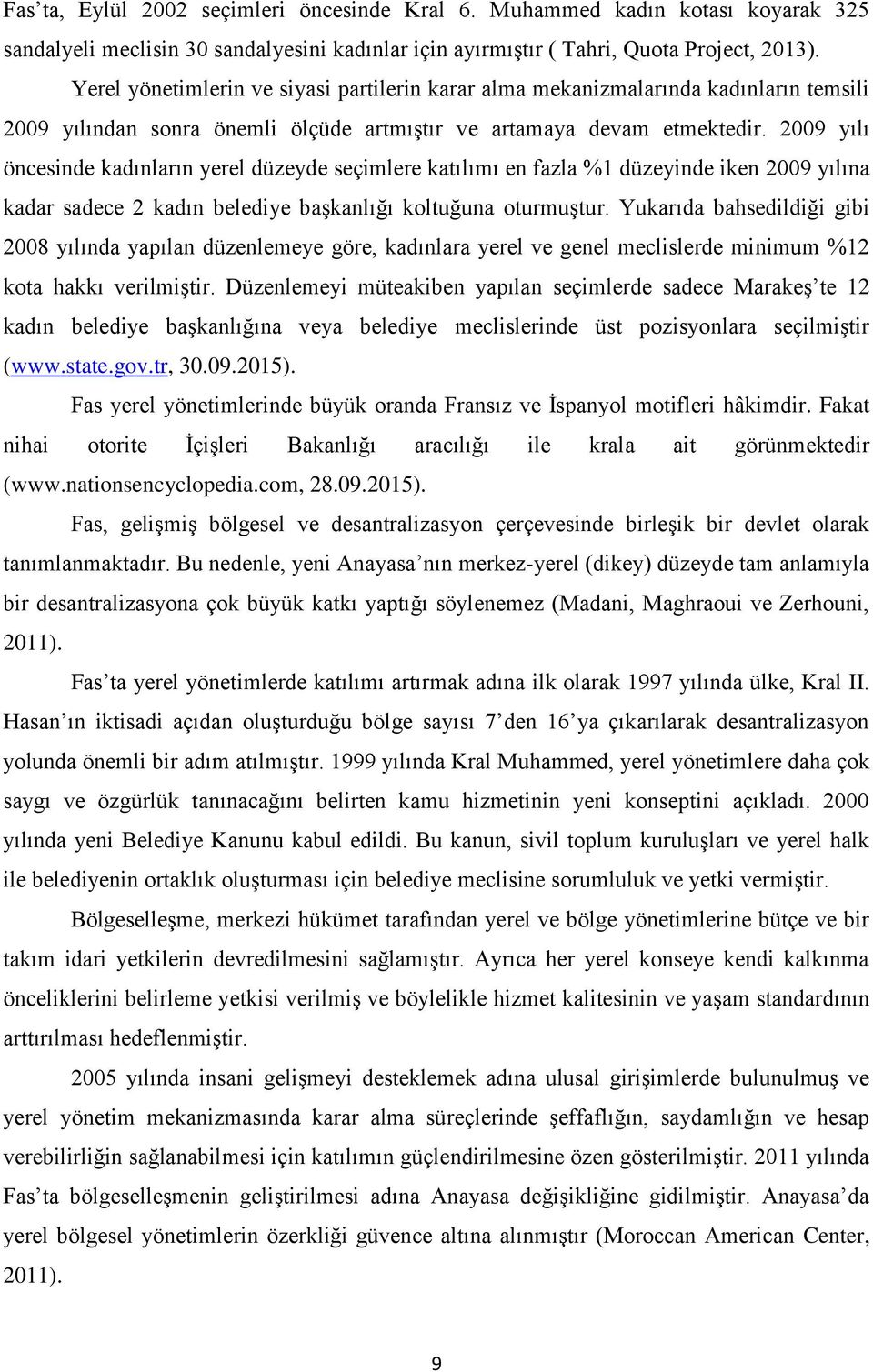 2009 yılı öncesinde kadınların yerel düzeyde seçimlere katılımı en fazla %1 düzeyinde iken 2009 yılına kadar sadece 2 kadın belediye başkanlığı koltuğuna oturmuştur.