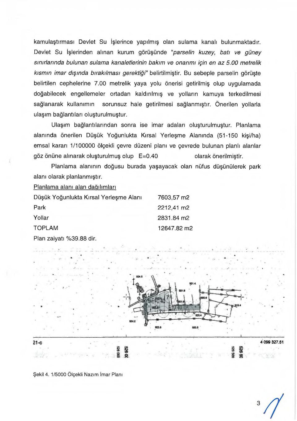 00 metrelik kısmın imar dışında bırakılması gerektiği belirtilmiştir. Bu sebeple parselin görüşte belirtilen cephelerine 7.